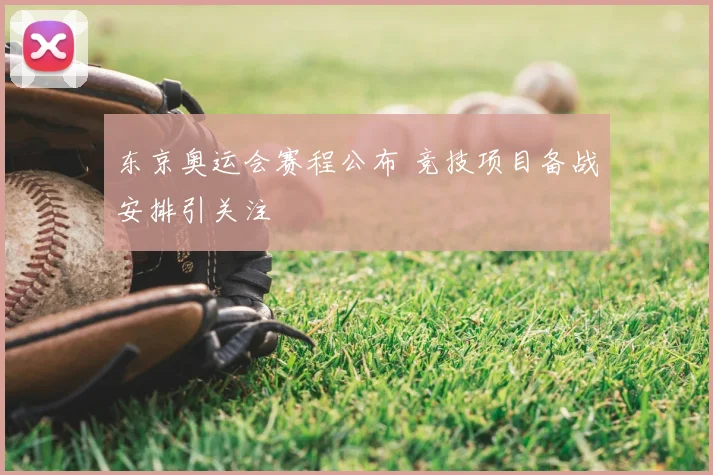 东京奥运会赛程公布 竞技项目备战安排引关注