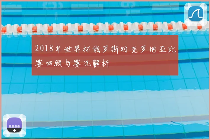 2018年世界杯俄罗斯对克罗地亚比赛回顾与赛况解析