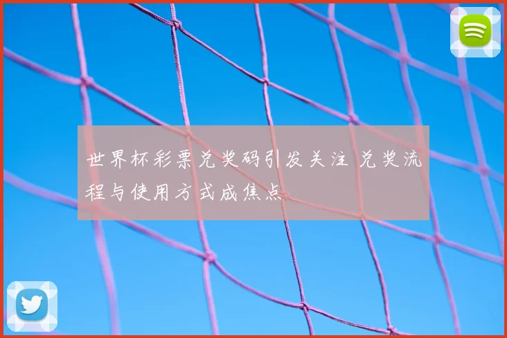 世界杯彩票兑奖码引发关注 兑奖流程与使用方式成焦点