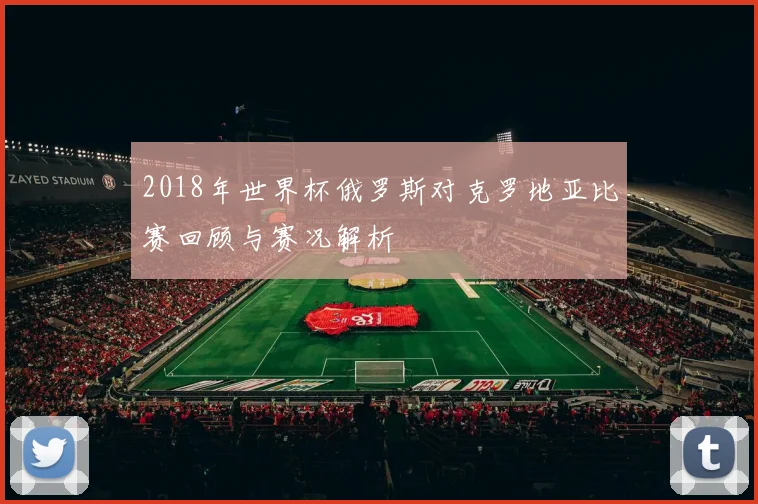 2018年世界杯俄罗斯对克罗地亚比赛回顾与赛况解析