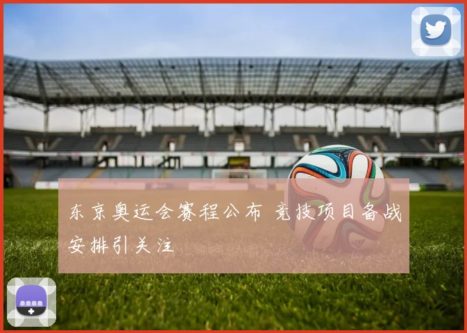 东京奥运会赛程公布 竞技项目备战安排引关注