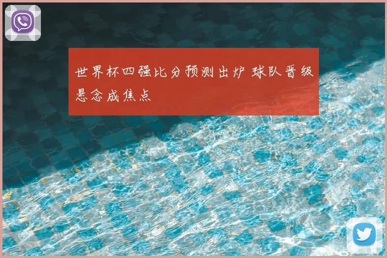 世界杯四强比分预测出炉 球队晋级悬念成焦点